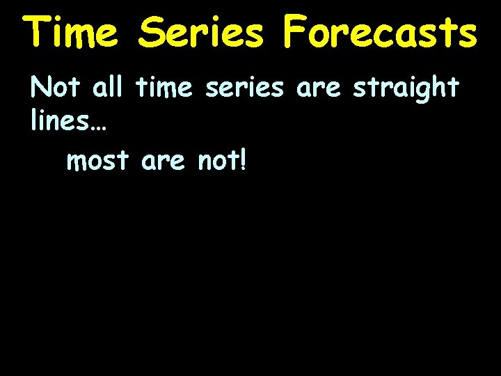 Time Series Forecasts Not all time series are straight lines… most are not! 