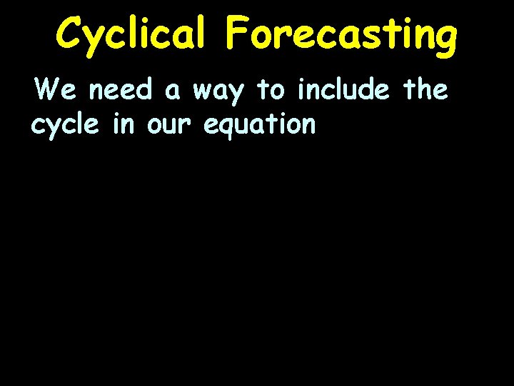 Cyclical Forecasting We need a way to include the cycle in our equation 