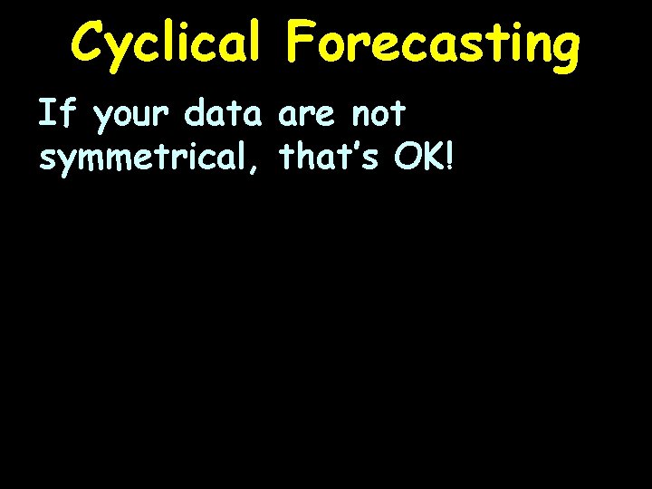 Cyclical Forecasting If your data are not symmetrical, that’s OK! 