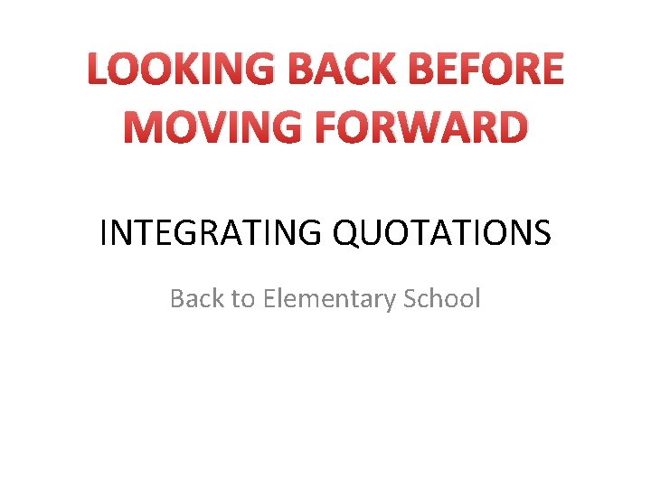 LOOKING BACK BEFORE MOVING FORWARD INTEGRATING QUOTATIONS Back to Elementary School 