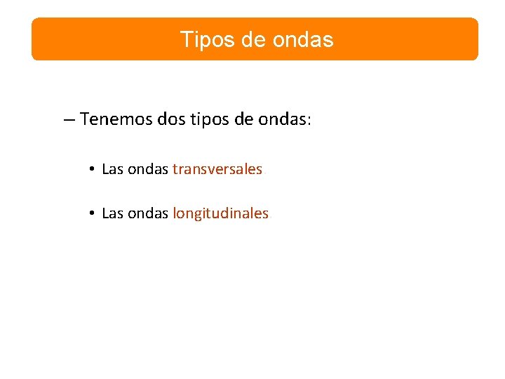 Tipos de ondas – Tenemos dos tipos de ondas: • Las ondas transversales. •