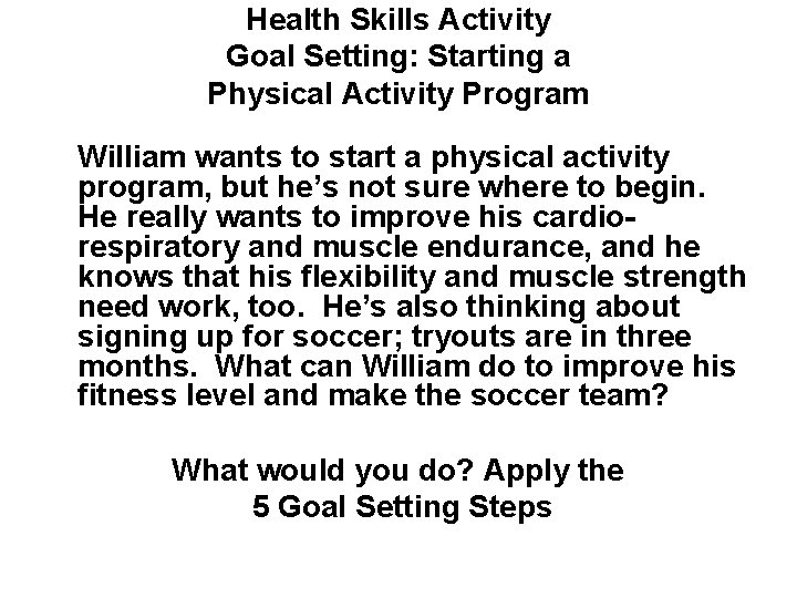 Health Skills Activity Goal Setting: Starting a Physical Activity Program William wants to start