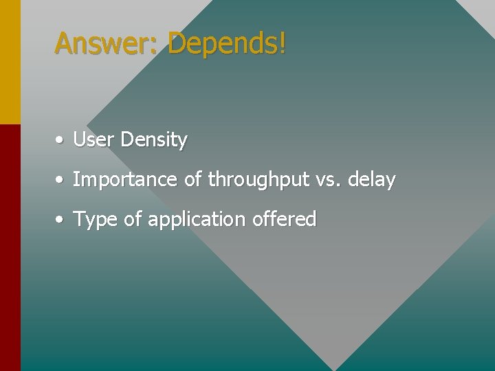 Answer: Depends! • User Density • Importance of throughput vs. delay • Type of