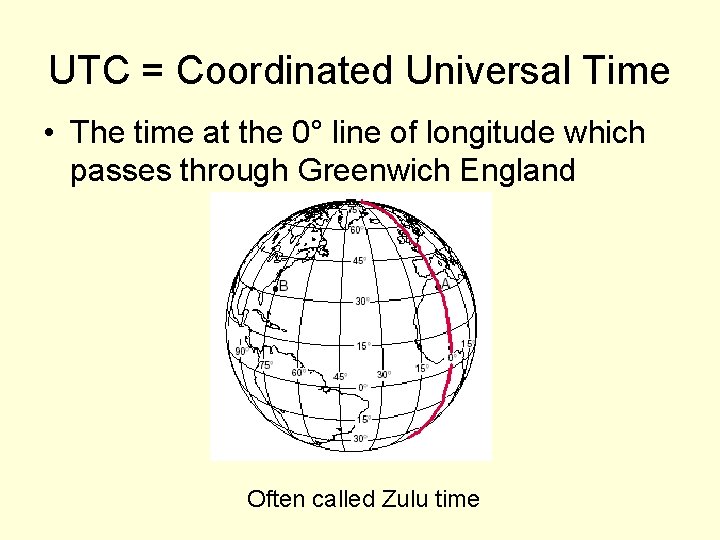UTC = Coordinated Universal Time • The time at the 0° line of longitude