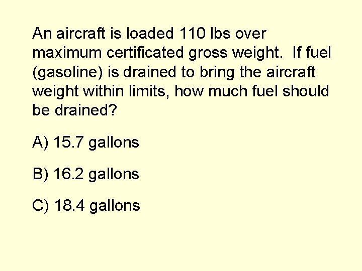 An aircraft is loaded 110 lbs over maximum certificated gross weight. If fuel (gasoline)