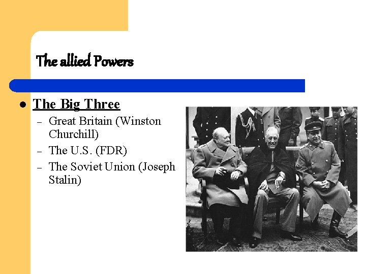 The allied Powers l The Big Three – – – Great Britain (Winston Churchill)