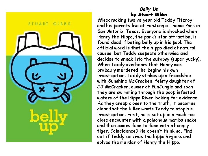 Belly Up by Stuart Gibbs Wisecracking twelve year old Teddy Fitzroy and his parents