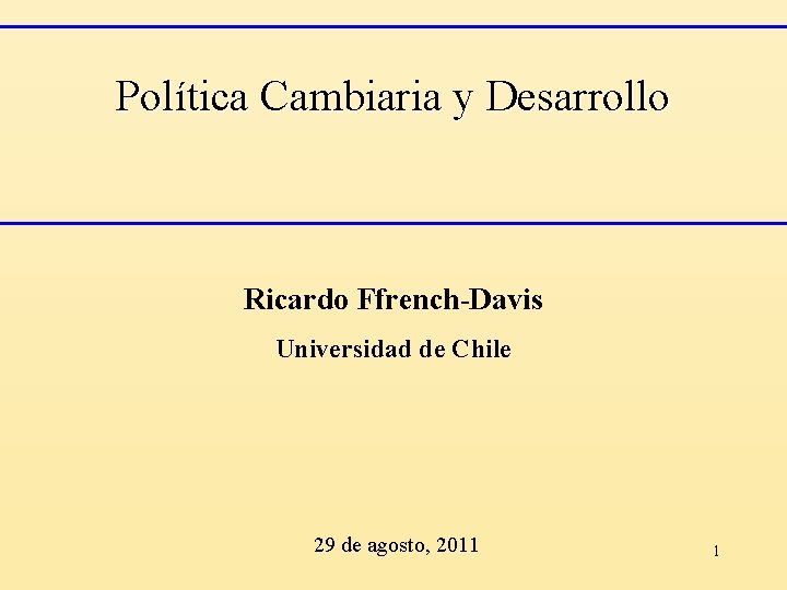 Política Cambiaria y Desarrollo Ricardo Ffrench-Davis Universidad de Chile 29 de agosto, 2011 1