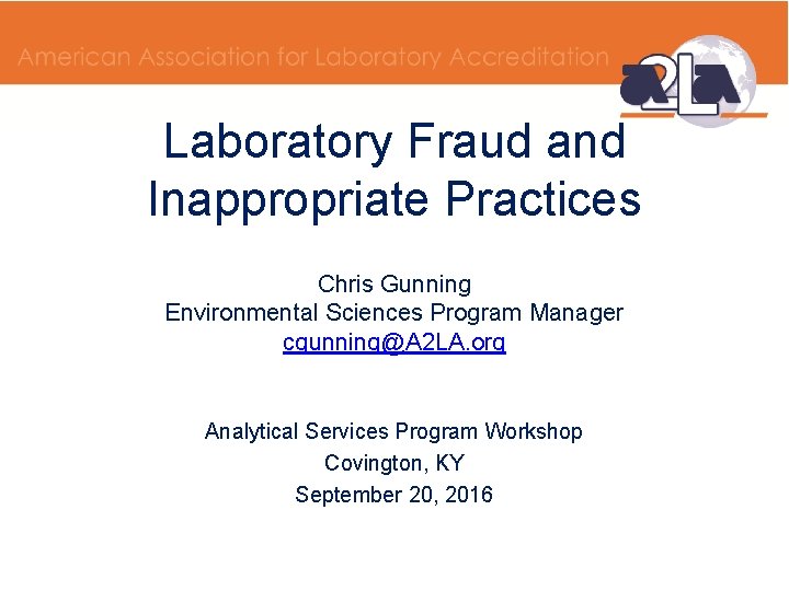 Laboratory Fraud and Inappropriate Practices Chris Gunning Environmental Sciences Program Manager cgunning@A 2 LA.