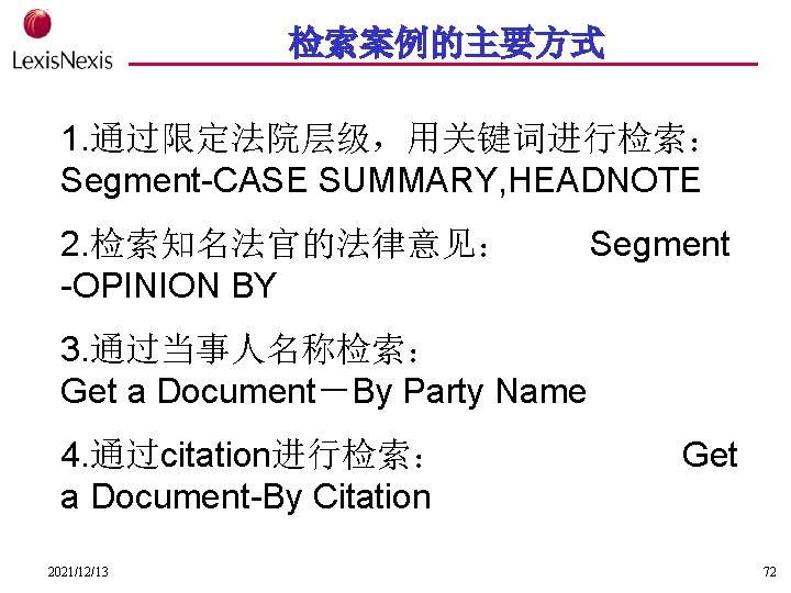 检索案例的主要方式 1. 通过限定法院层级，用关键词进行检索： Segment-CASE SUMMARY, HEADNOTE 2. 检索知名法官的法律意见： -OPINION BY Segment 3. 通过当事人名称检索： Get