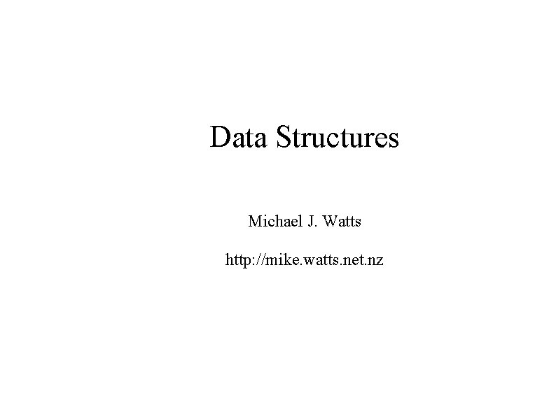 Data Structures Michael J. Watts http: //mike. watts. net. nz 