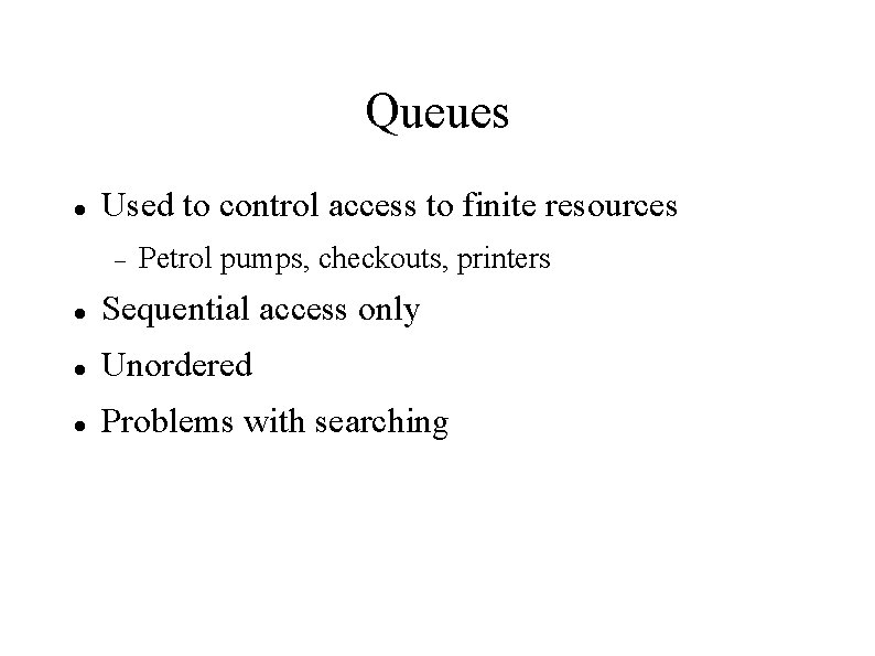 Queues Used to control access to finite resources Petrol pumps, checkouts, printers Sequential access