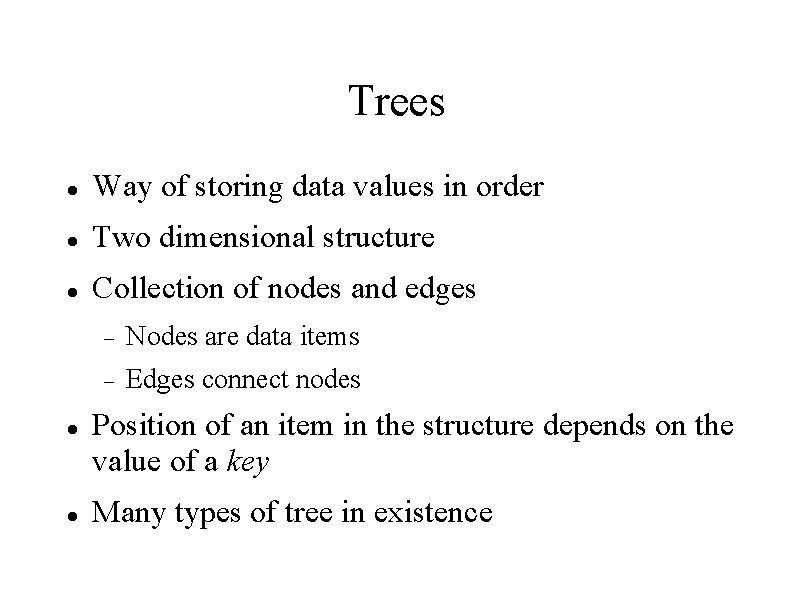 Trees Way of storing data values in order Two dimensional structure Collection of nodes