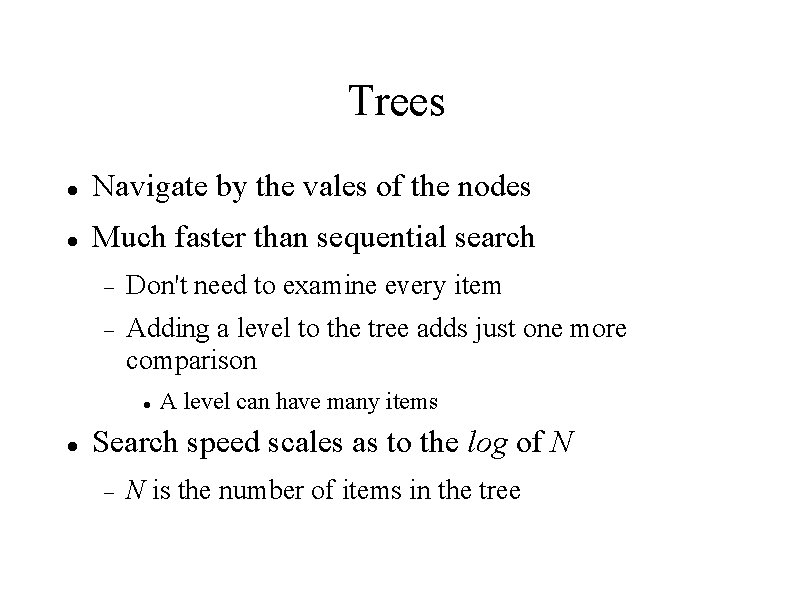 Trees Navigate by the vales of the nodes Much faster than sequential search Don't