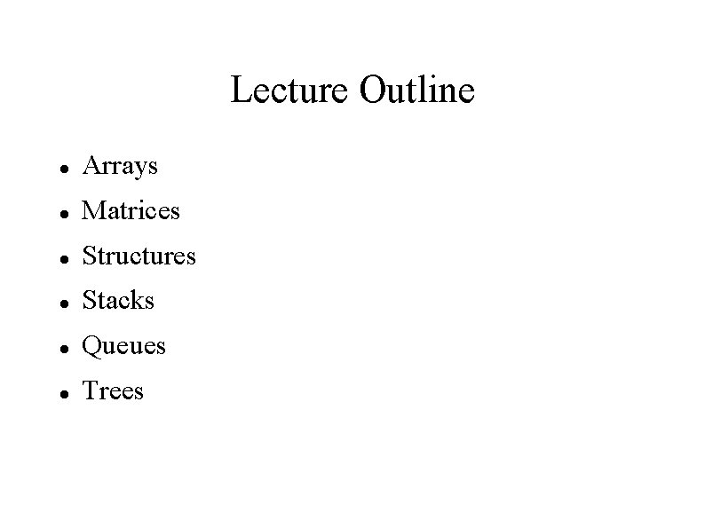 Lecture Outline Arrays Matrices Structures Stacks Queues Trees 