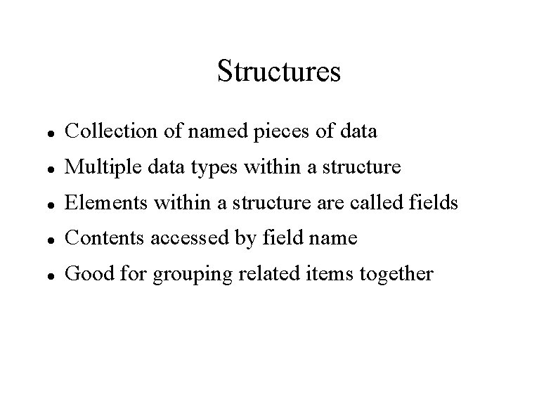 Structures Collection of named pieces of data Multiple data types within a structure Elements