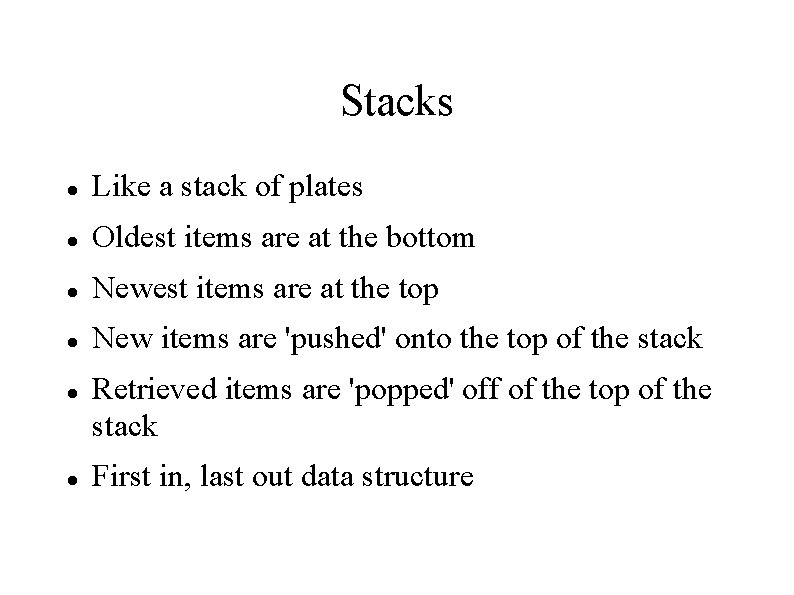 Stacks Like a stack of plates Oldest items are at the bottom Newest items
