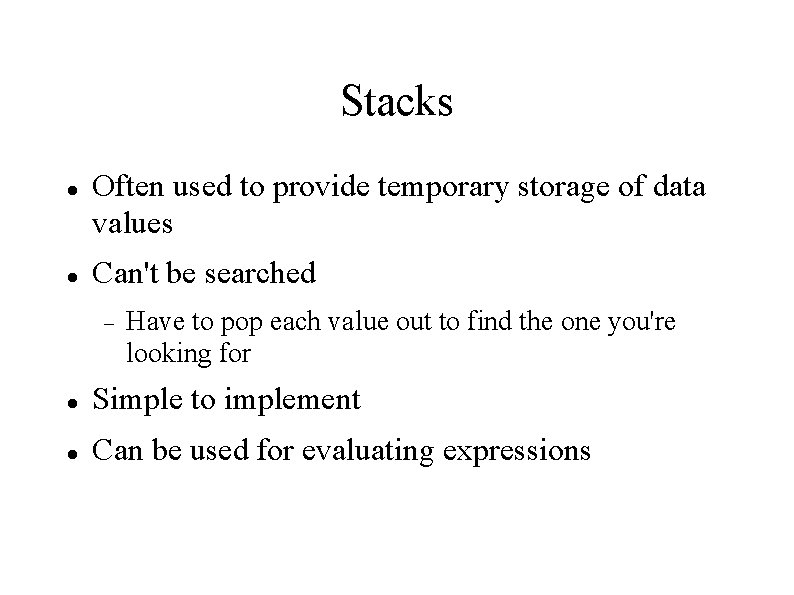 Stacks Often used to provide temporary storage of data values Can't be searched Have