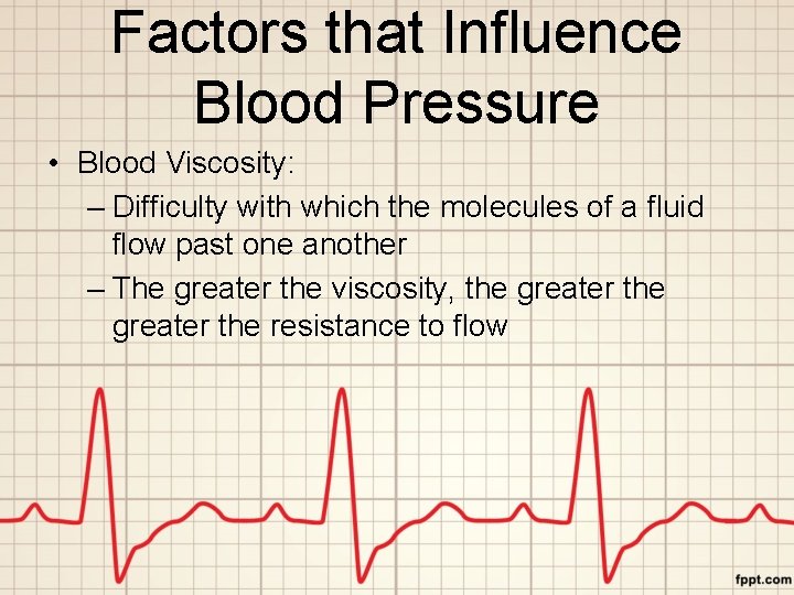 Factors that Influence Blood Pressure • Blood Viscosity: – Difficulty with which the molecules