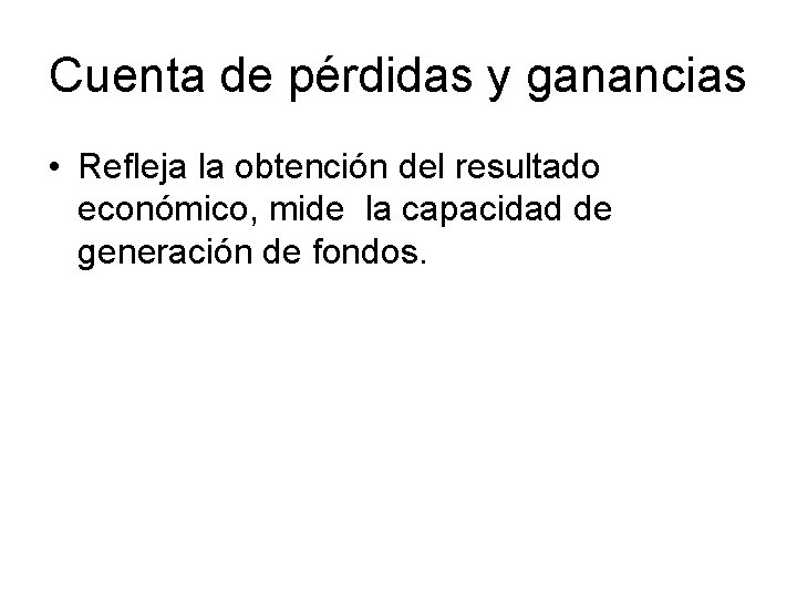 Cuenta de pérdidas y ganancias • Refleja la obtención del resultado económico, mide la