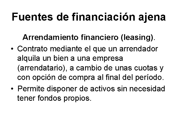 Fuentes de financiación ajena Arrendamiento financiero (leasing). • Contrato mediante el que un arrendador