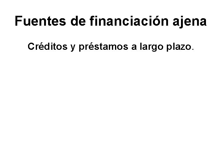 Fuentes de financiación ajena Créditos y préstamos a largo plazo. 