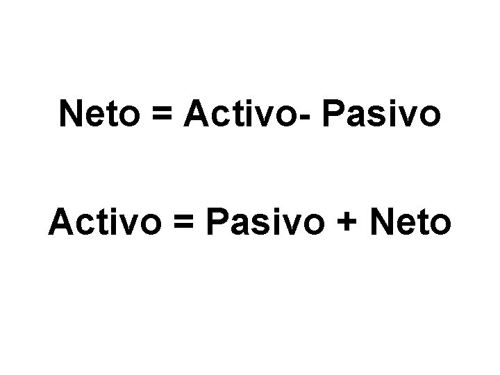 Neto = Activo- Pasivo Activo = Pasivo + Neto 