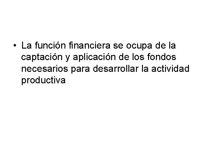  • La función financiera se ocupa de la captación y aplicación de los