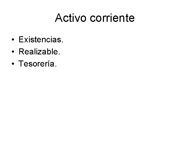 Activo corriente • Existencias. • Realizable. • Tesorería. 