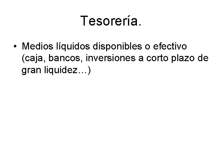 Tesorería. • Medios líquidos disponibles o efectivo (caja, bancos, inversiones a corto plazo de