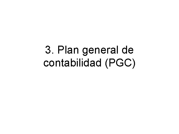 3. Plan general de contabilidad (PGC) 