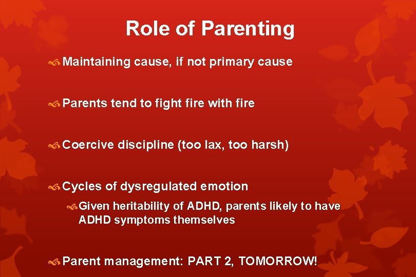 Role of Parenting Maintaining cause, if not primary cause Parents tend to fight fire