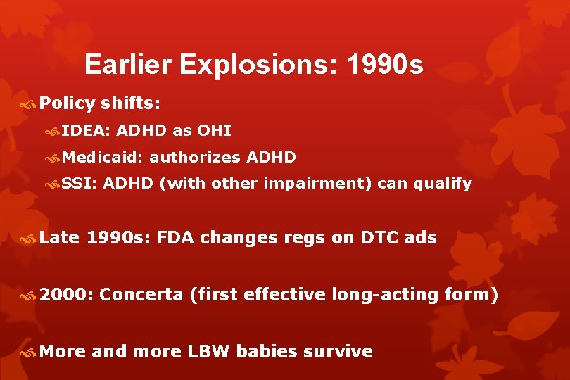 Earlier Explosions: 1990 s Policy shifts: IDEA: ADHD as OHI Medicaid: authorizes ADHD SSI: