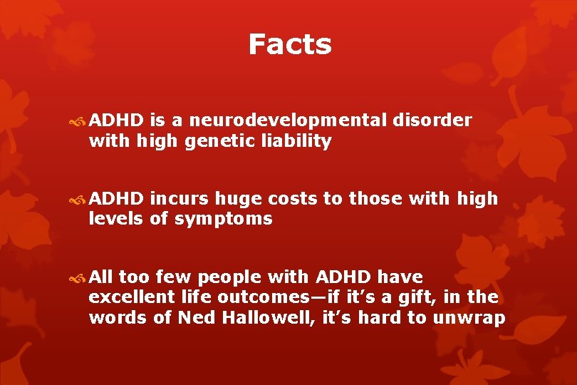 Facts ADHD is a neurodevelopmental disorder with high genetic liability ADHD incurs huge costs