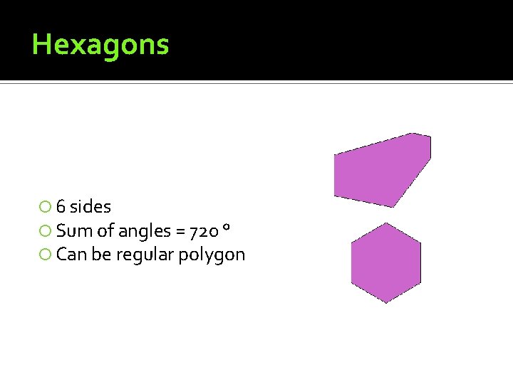 Hexagons 6 sides Sum of angles = 720 ° Can be regular polygon 
