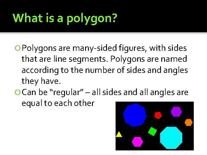 What is a polygon? Polygons are many-sided figures, with sides that are line segments.