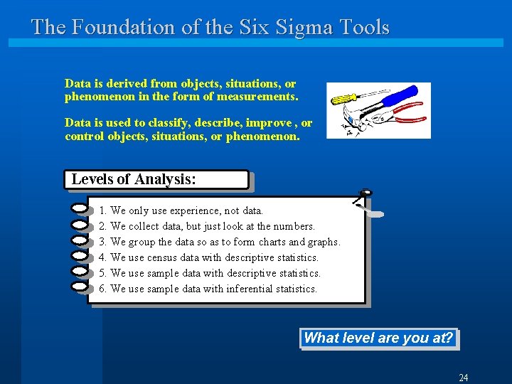 The Foundation of the Six Sigma Tools Data is derived from objects, situations, or