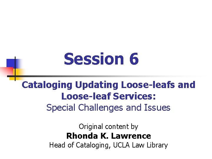 Session 6 Cataloging Updating Loose-leafs and Loose-leaf Services: Special Challenges and Issues Original content