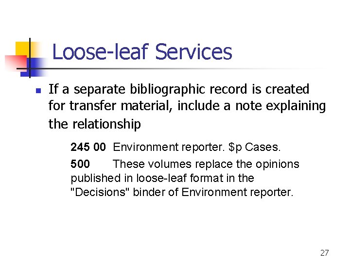 Loose-leaf Services n If a separate bibliographic record is created for transfer material, include
