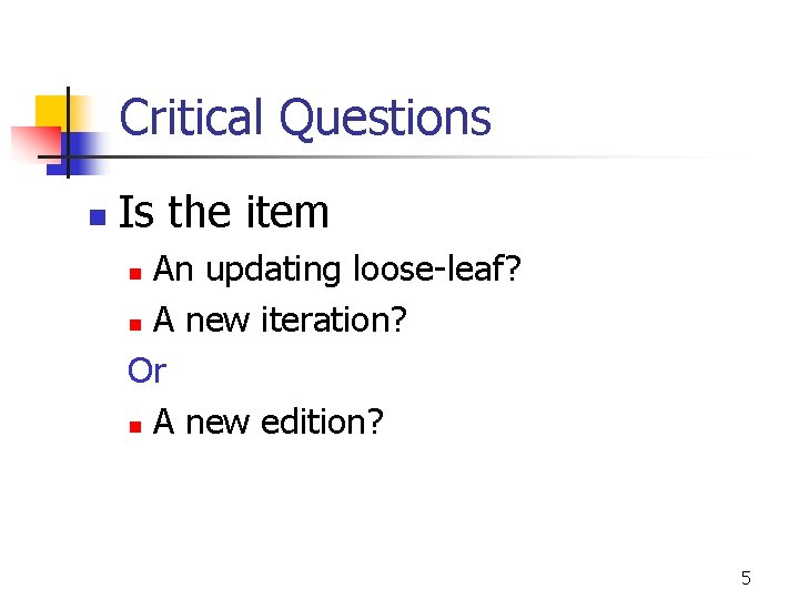 Critical Questions n Is the item An updating loose-leaf? n A new iteration? Or