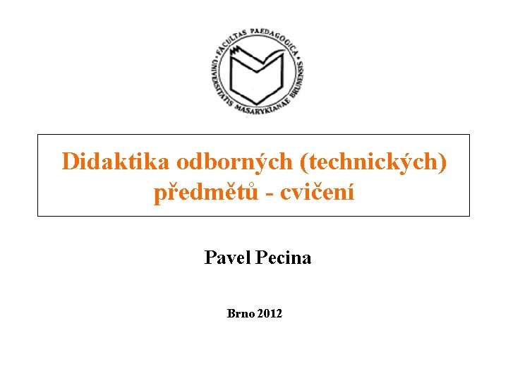 Didaktika odborných (technických) předmětů - cvičení Pavel Pecina Brno 2012 