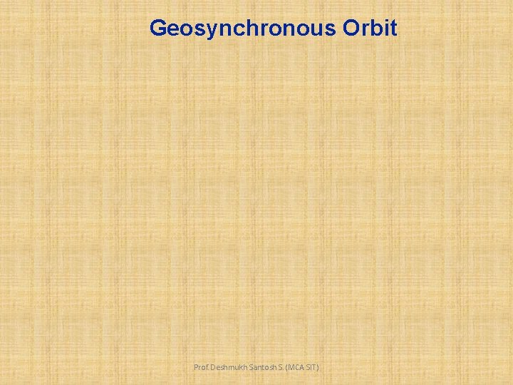 Geosynchronous Orbit Prof. Deshmukh Santosh S. (MCA SIT) 