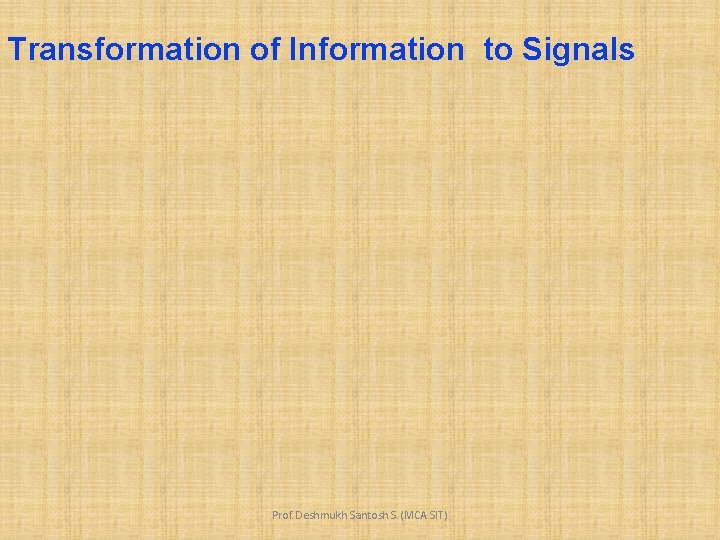 Transformation of Information to Signals Prof. Deshmukh Santosh S. (MCA SIT) 