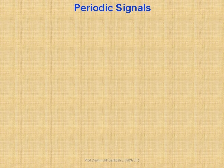 Periodic Signals Prof. Deshmukh Santosh S. (MCA SIT) 