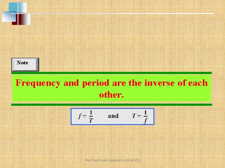 Note Frequency and period are the inverse of each other. Prof. Deshmukh Santosh S.