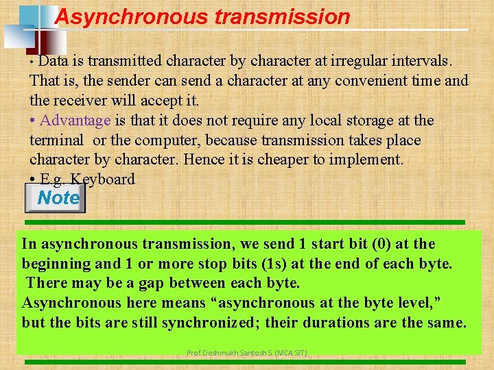 Asynchronous transmission • Data is transmitted character by character at irregular intervals. That is,