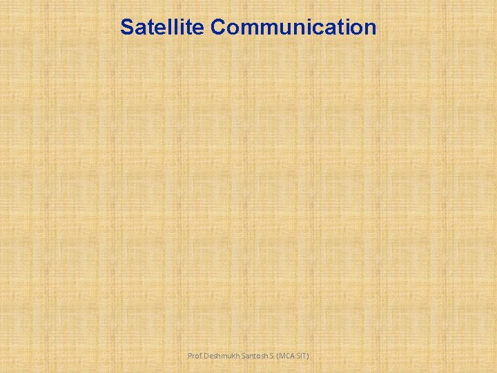 Satellite Communication Prof. Deshmukh Santosh S. (MCA SIT) 