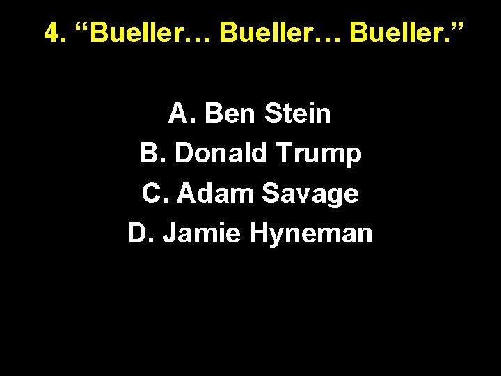 4. “Bueller… Bueller. ” A. Ben Stein B. Donald Trump C. Adam Savage D.