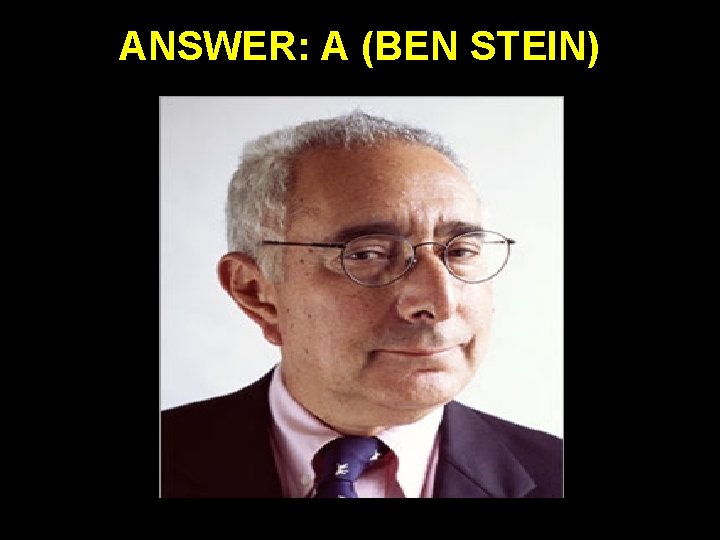 ANSWER: A (BEN STEIN) 