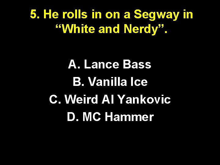 5. He rolls in on a Segway in “White and Nerdy”. A. Lance Bass